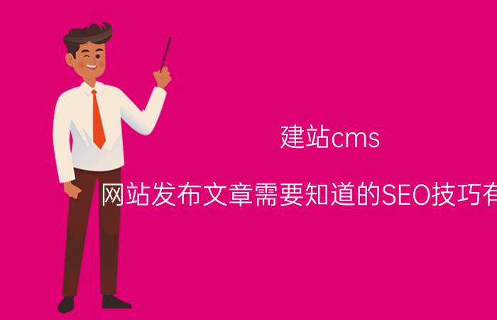 建站cms 网站发布文章需要知道的SEO技巧有哪些？